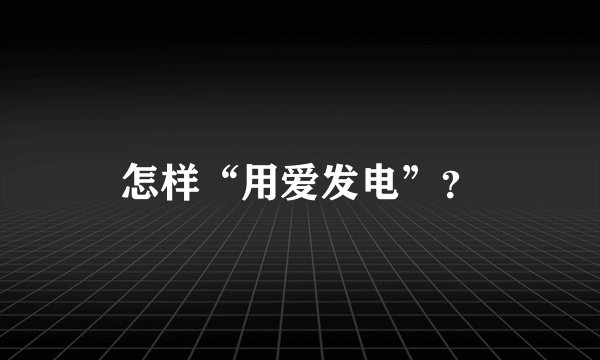 怎样“用爱发电”？