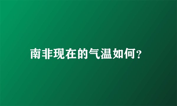南非现在的气温如何？