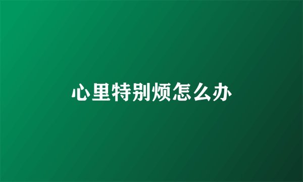 心里特别烦怎么办