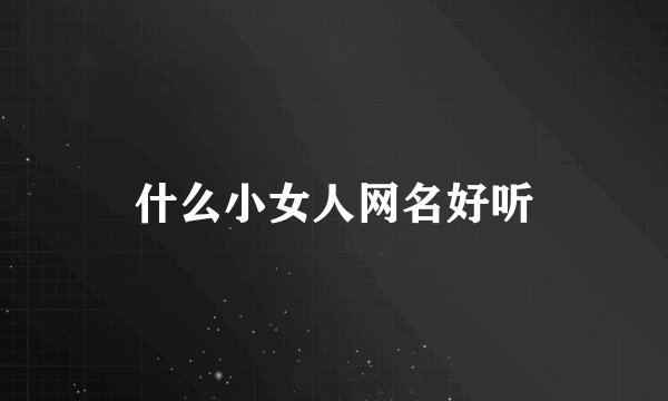 什么小女人网名好听