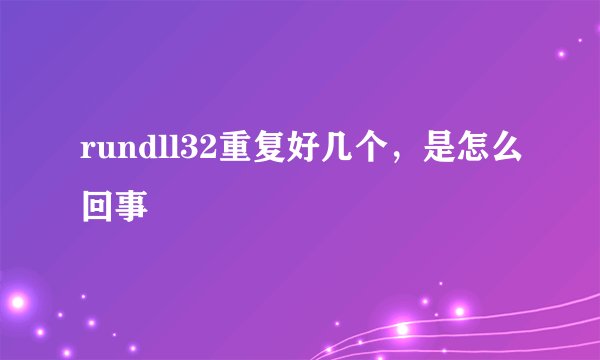 rundll32重复好几个，是怎么回事