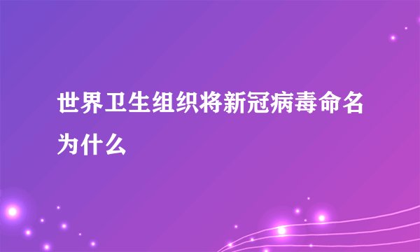 世界卫生组织将新冠病毒命名为什么
