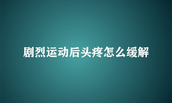 剧烈运动后头疼怎么缓解