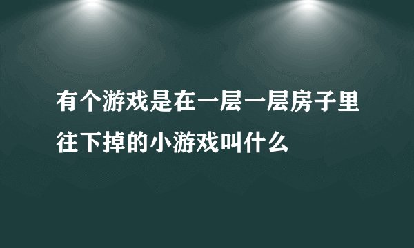 有个游戏是在一层一层房子里往下掉的小游戏叫什么