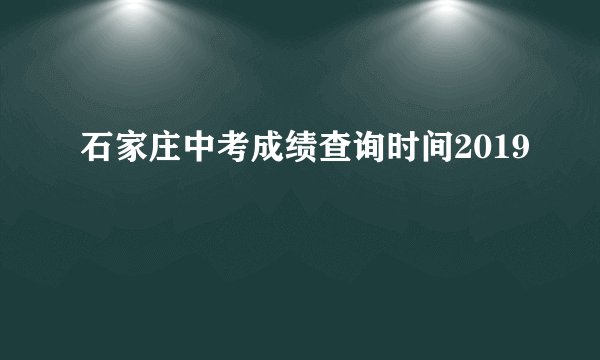 石家庄中考成绩查询时间2019