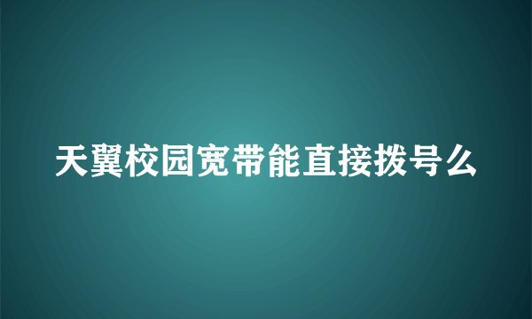 天翼校园宽带能直接拨号么