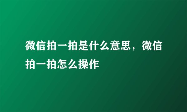 微信拍一拍是什么意思，微信拍一拍怎么操作