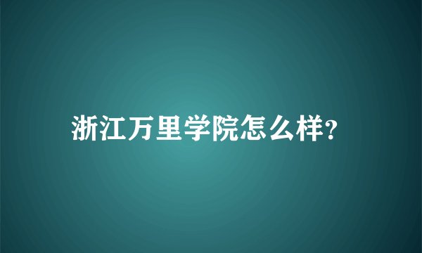 浙江万里学院怎么样？