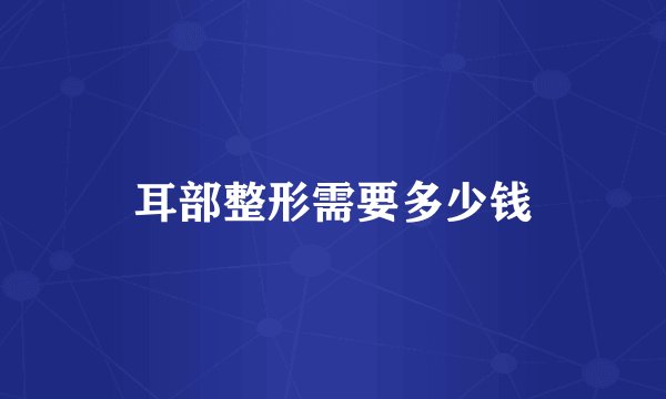 耳部整形需要多少钱