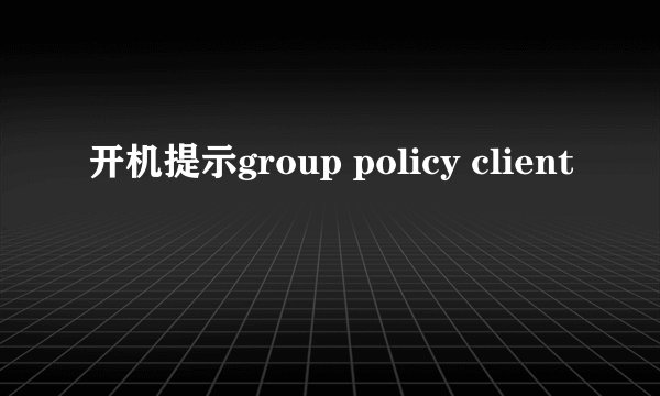 开机提示group policy client