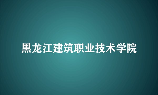 黑龙江建筑职业技术学院