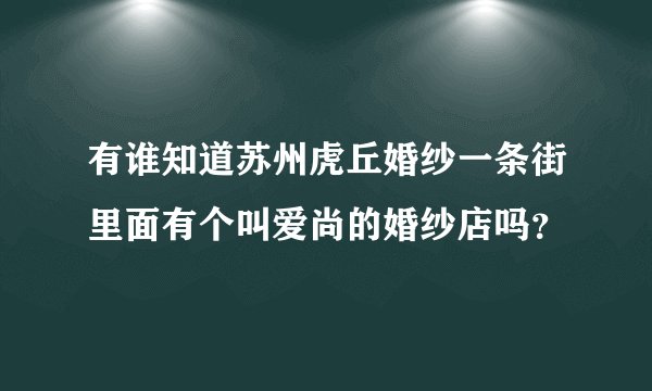 有谁知道苏州虎丘婚纱一条街里面有个叫爱尚的婚纱店吗？
