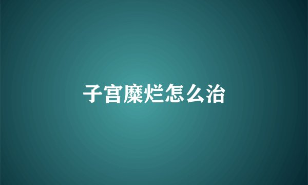 子宫糜烂怎么治
