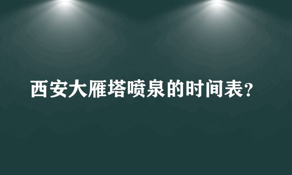 西安大雁塔喷泉的时间表？