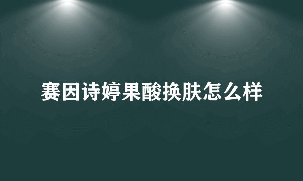 赛因诗婷果酸换肤怎么样