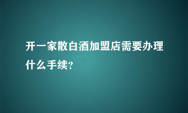 开一家散白酒加盟店需要办理什么手续？