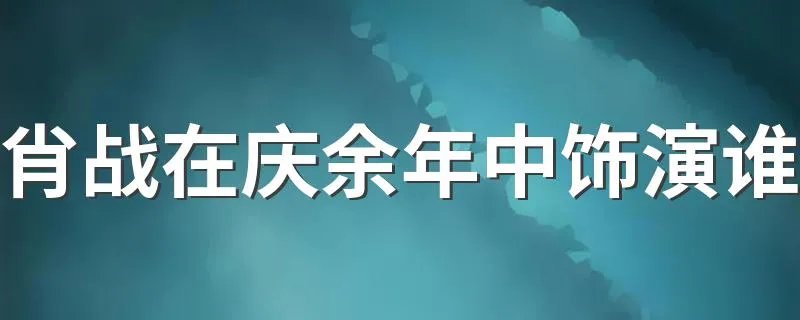 肖战在庆余年中饰演谁 角色是言冰云