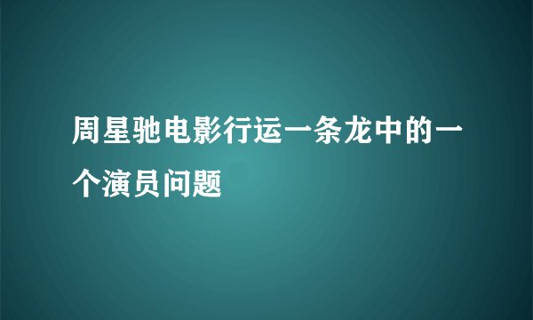 周星驰电影行运一条龙中的一个演员问题