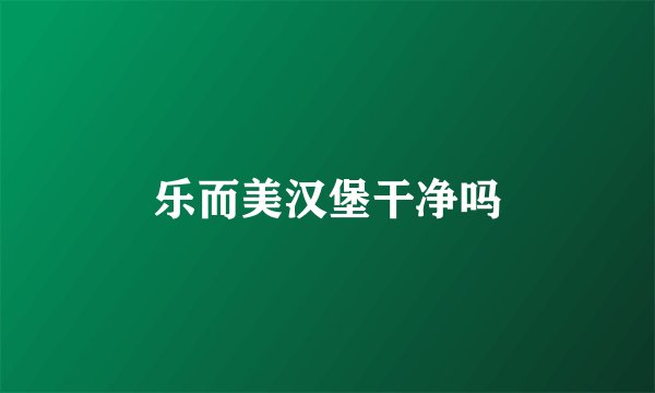 乐而美汉堡干净吗