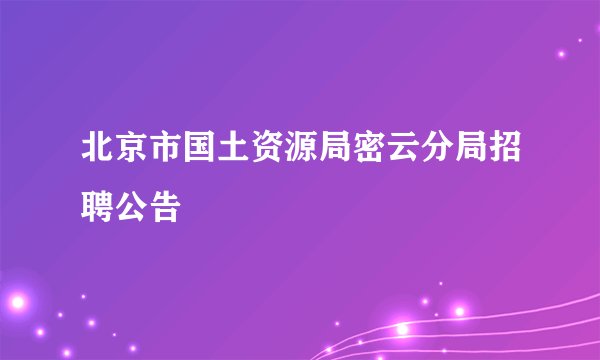 北京市国土资源局密云分局招聘公告