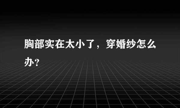 胸部实在太小了，穿婚纱怎么办？