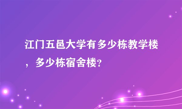 江门五邑大学有多少栋教学楼，多少栋宿舍楼？