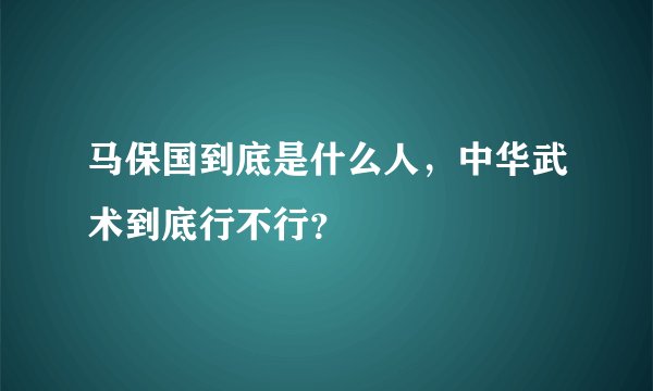 马保国到底是什么人，中华武术到底行不行？