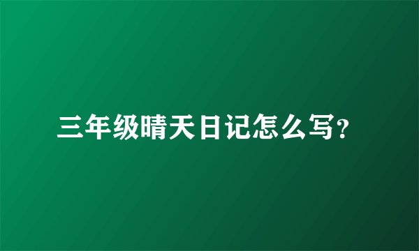 三年级晴天日记怎么写？