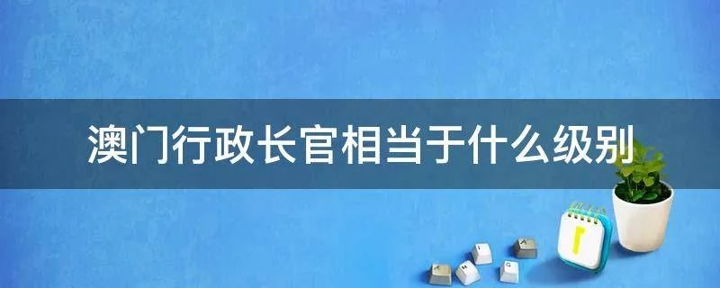 澳门行政长官相当于什么级别