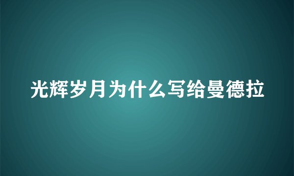 光辉岁月为什么写给曼德拉