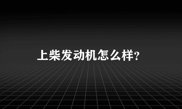 上柴发动机怎么样？