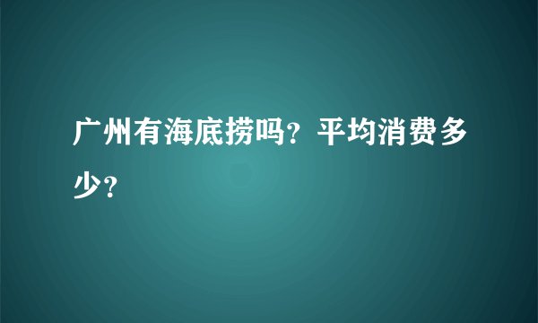 广州有海底捞吗？平均消费多少？