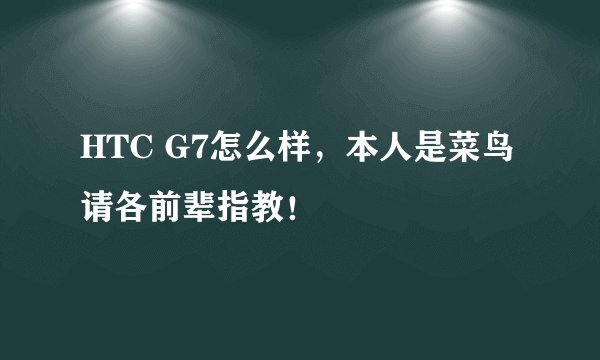 HTC G7怎么样，本人是菜鸟请各前辈指教！