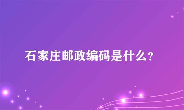 石家庄邮政编码是什么？