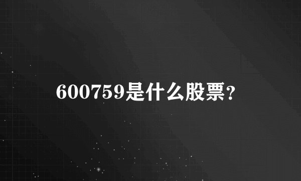 600759是什么股票？