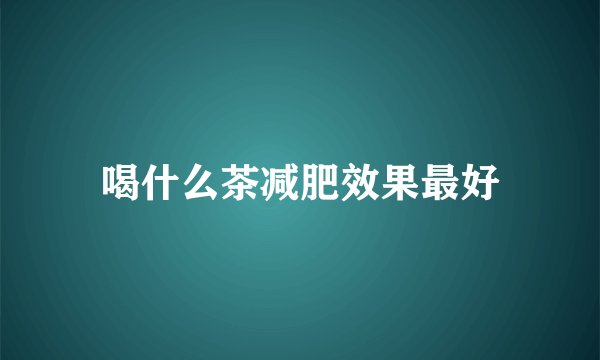 喝什么茶减肥效果最好