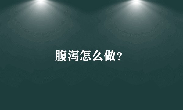 腹泻怎么做？