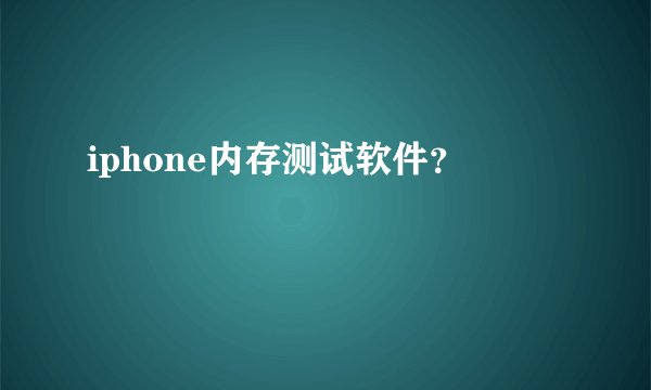 iphone内存测试软件？