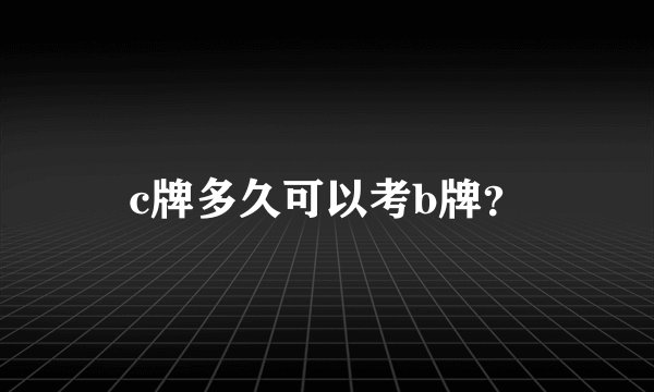 c牌多久可以考b牌？