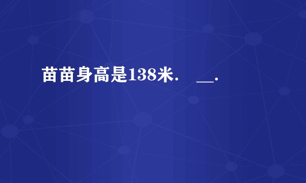苗苗身高是138米． __．