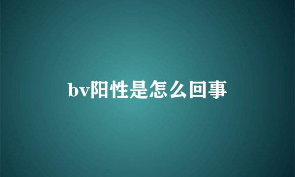 bv阳性是怎么回事