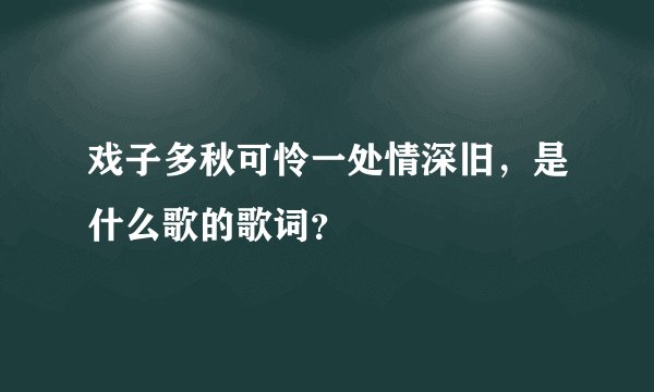 戏子多秋可怜一处情深旧，是什么歌的歌词？