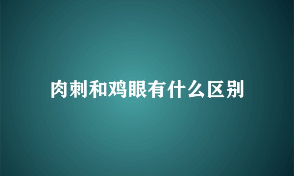 肉刺和鸡眼有什么区别