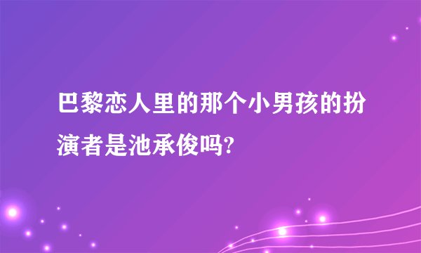 巴黎恋人里的那个小男孩的扮演者是池承俊吗?