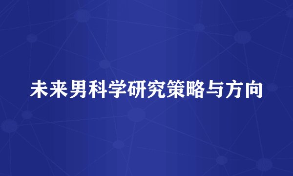 未来男科学研究策略与方向