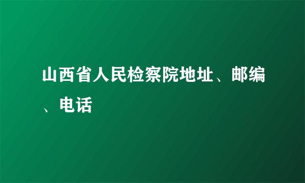 山西省人民检察院地址、邮编、电话