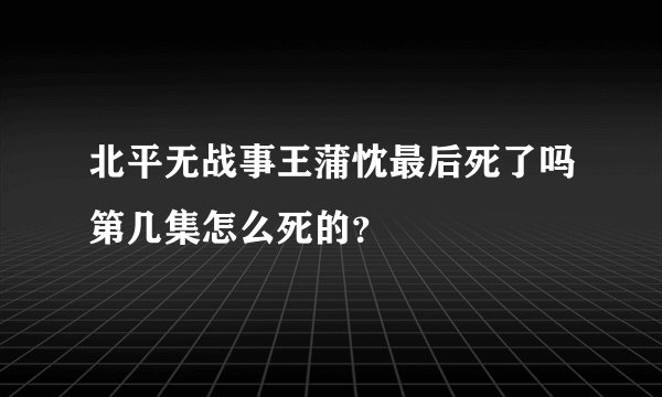 北平无战事王蒲忱最后死了吗第几集怎么死的？