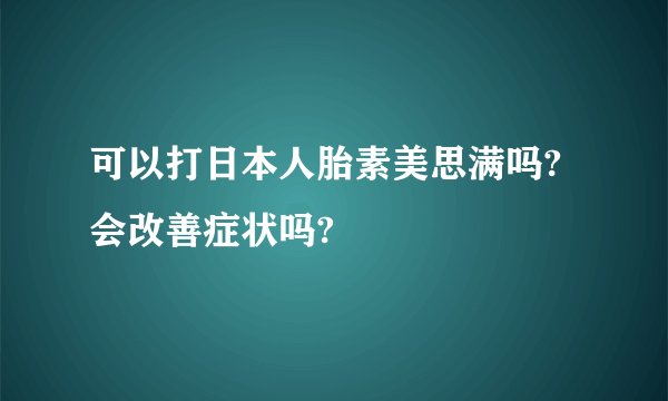 可以打日本人胎素美思满吗?会改善症状吗?