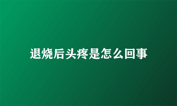 退烧后头疼是怎么回事