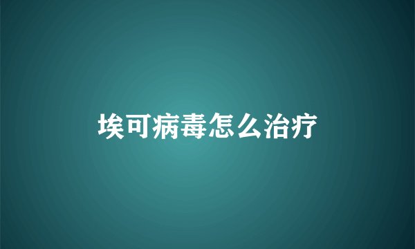埃可病毒怎么治疗